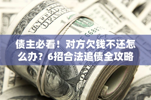 济南债主必看！对方欠钱不还怎么办？6招合法追债全攻略