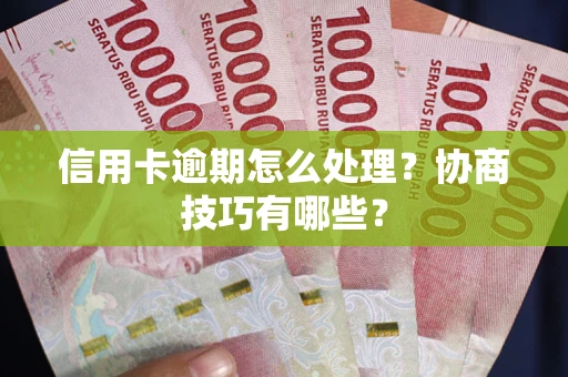 济南信用卡逾期怎么处理？协商技巧有哪些？