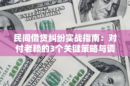 济南民间借贷纠纷实战指南：对付老赖的3个关键策略与调解盲区解析