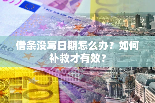 济南借条没写日期怎么办？如何补救才有效？