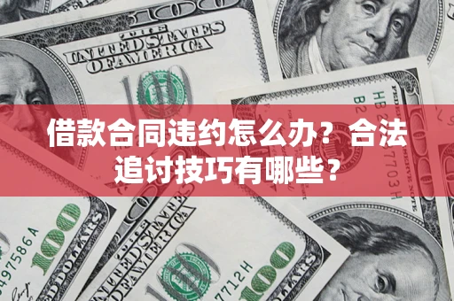 济南借款合同违约怎么办？合法追讨技巧有哪些？