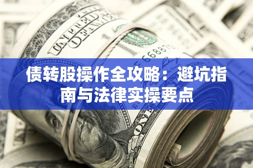 济南债转股操作全攻略：避坑指南与法律实操要点