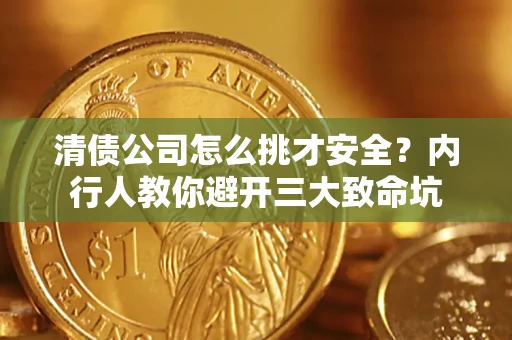 济南清债公司怎么挑才安全?内行人教你避开三大致命坑 济南清债公司怎么挑才安全?内行人教你避开三大致命坑