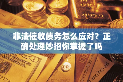 济南非法催收债务怎么应对？正确处理妙招你掌握了吗