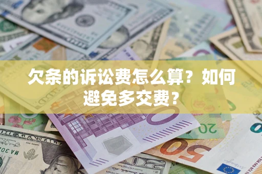 济南欠条的诉讼费怎么算？如何避免多交费？