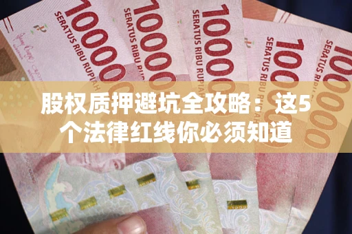 济南股权质押避坑全攻略：这5个法律红线你必须知道