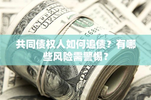 济南共同债权人如何追债？有哪些风险需警惕？