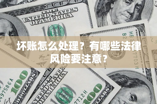 济南坏账怎么处理？有哪些法律风险要注意？