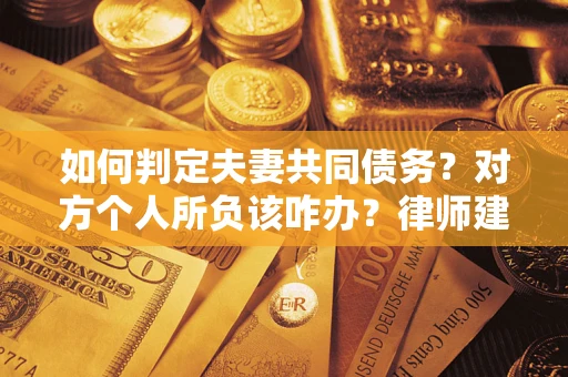 济南如何判定夫妻共同债务？对方个人所负该咋办？律师建议
