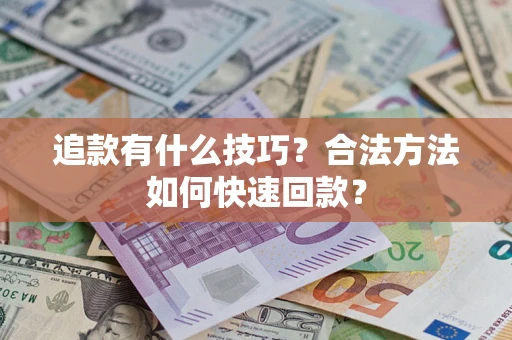 济南追款有什么技巧？合法方法如何快速回款？