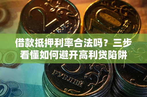 济南借款抵押利率合法吗？三步看懂如何避开高利贷陷阱