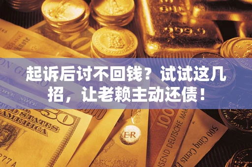 济南起诉后讨不回钱？试试这几招，让老赖主动还债！