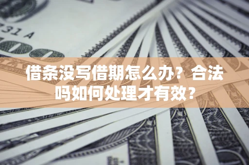 济南借条没写借期怎么办？合法吗如何处理才有效？