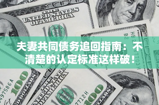 济南夫妻共同债务追回指南：不清楚的认定标准这样破！
