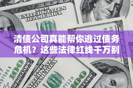 济南清债公司真能帮你逃过债务危机？这些法律红线千万别踩