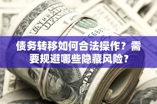 济南债务转移如何合法操作？需要规避哪些隐藏风险？