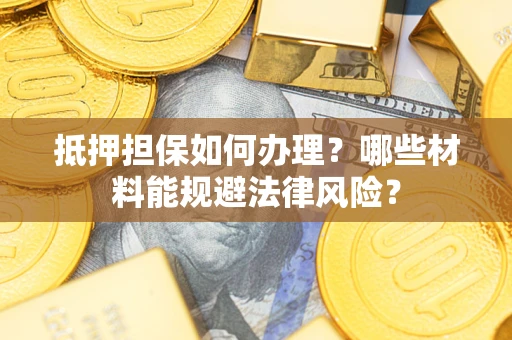 济南抵押担保如何办理？哪些材料能规避法律风险？