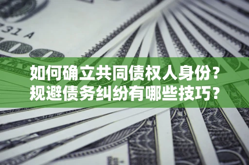 济南如何确立共同债权人身份？规避债务纠纷有哪些技巧？