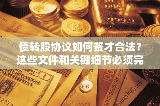 济南债转股协议如何签才合法？这些文件和关键细节必须完整