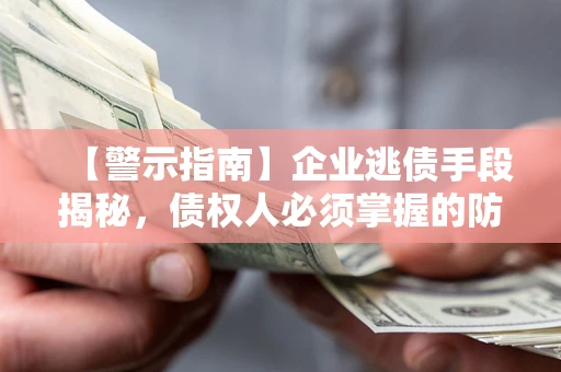 济南【警示指南】企业逃债手段揭秘，债权人必须掌握的防坑宝典