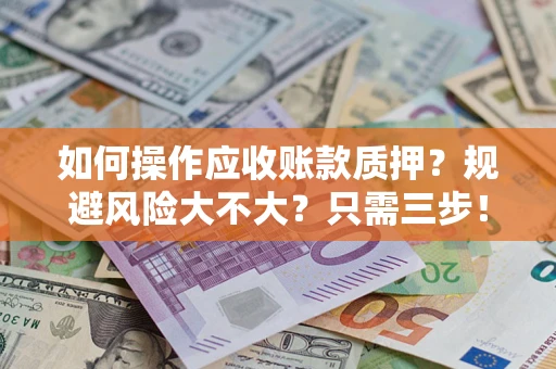 济南如何操作应收账款质押？规避风险大不大？只需三步！