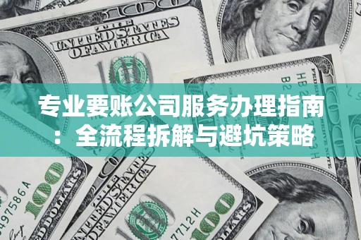 济南专业要账公司服务办理指南：全流程拆解与避坑策略