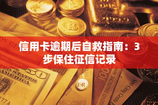 济南信用卡逾期后自救指南：3步保住征信记录