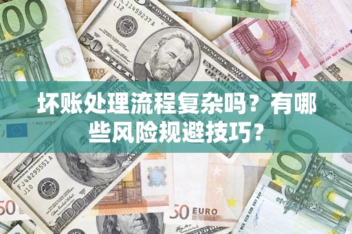济南坏账处理流程复杂吗？有哪些风险规避技巧？