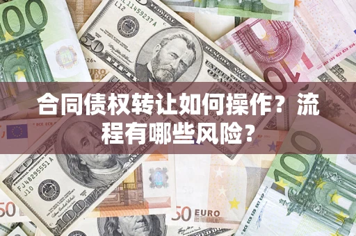 济南合同债权转让如何操作？流程有哪些风险？