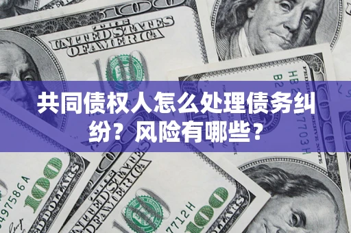 济南共同债权人怎么处理债务纠纷？风险有哪些？