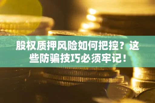 济南股权质押风险如何把控？这些防骗技巧必须牢记！