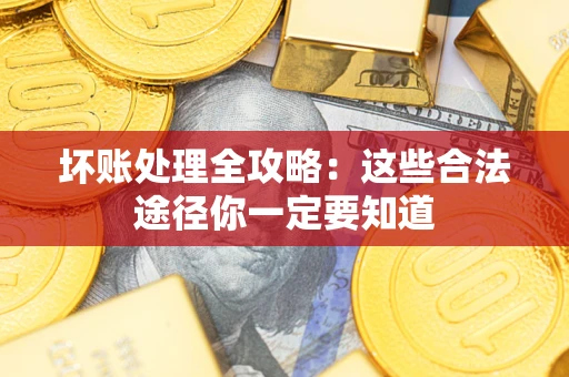 济南坏账处理全攻略：这些合法途径你一定要知道