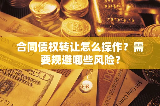 济南合同债权转让怎么操作？需要规避哪些风险？
