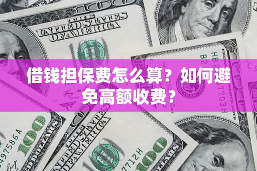 济南借钱担保费怎么算？如何避免高额收费？