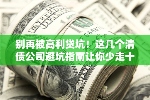 济南别再被高利贷坑！这几个清债公司避坑指南让你少走十年弯路