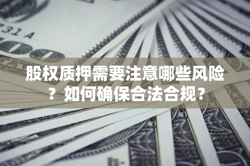 济南股权质押需要注意哪些风险？如何确保合法合规？