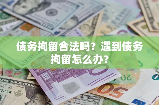 济南债务拘留合法吗？遇到债务拘留怎么办？