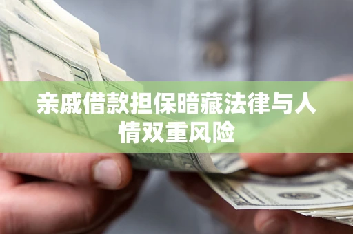 济南亲戚借款担保暗藏法律与人情双重风险