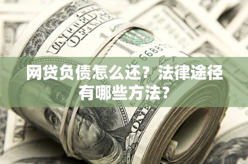 济南网贷负债怎么还？法律途径有哪些方法？