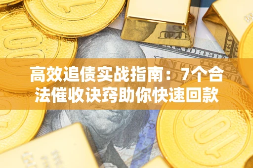 济南高效追债实战指南：7个合法催收诀窍助你快速回款