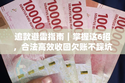 济南追款避雷指南｜掌握这6招，合法高效收回欠账不踩坑
