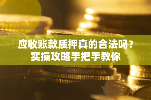 济南应收账款质押真的合法吗？实操攻略手把手教你