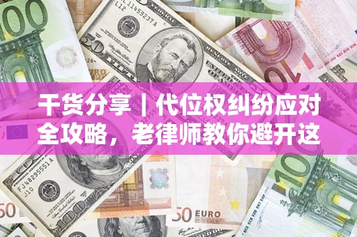济南干货分享｜代位权纠纷应对全攻略，老律师教你避开这5大雷区