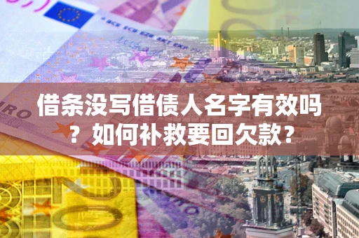 济南借条没写借债人名字有效吗？如何补救要回欠款？