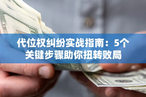 济南代位权纠纷实战指南：5个关键步骤助你扭转败局