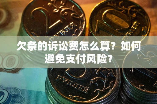 济南欠条的诉讼费怎么算？如何避免支付风险？