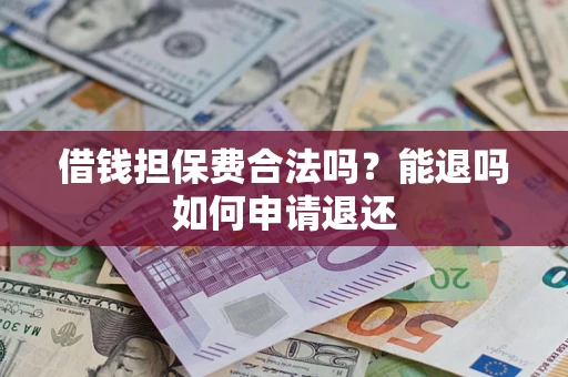 济南借钱担保费合法吗？能退吗如何申请退还