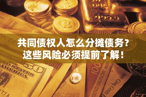 济南共同债权人怎么分摊债务？这些风险必须提前了解！