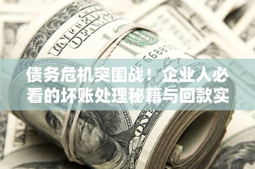 济南债务危机突围战！企业人必看的坏账处理秘籍与回款实战指南