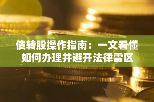 济南债转股操作指南：一文看懂如何办理并避开法律雷区